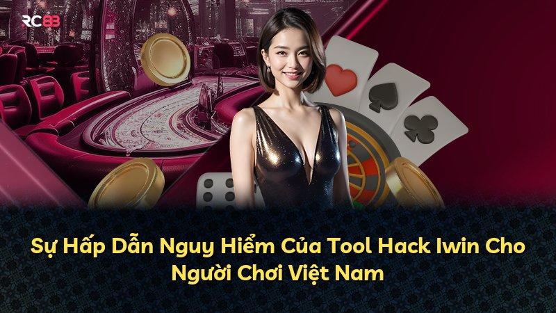 Sự Hấp Dẫn Nguy Hiểm Của Tool Hack Iwin Cho Người Chơi Việt Nam