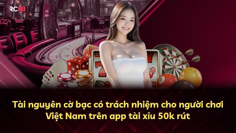 Tài nguyên cờ bạc có trách nhiệm cho người chơi Việt Nam trên app tài xỉu 50k rút