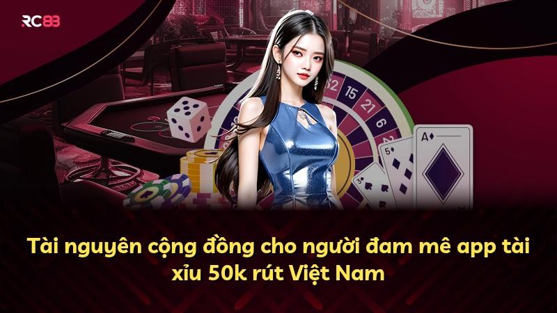 Tài nguyên cộng đồng cho người đam mê app tài xỉu 50k rút Việt Nam