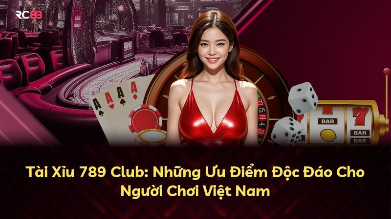 Tài Xỉu 789 Club: Những Ưu Điểm Độc Đáo Cho Người Chơi Việt Nam