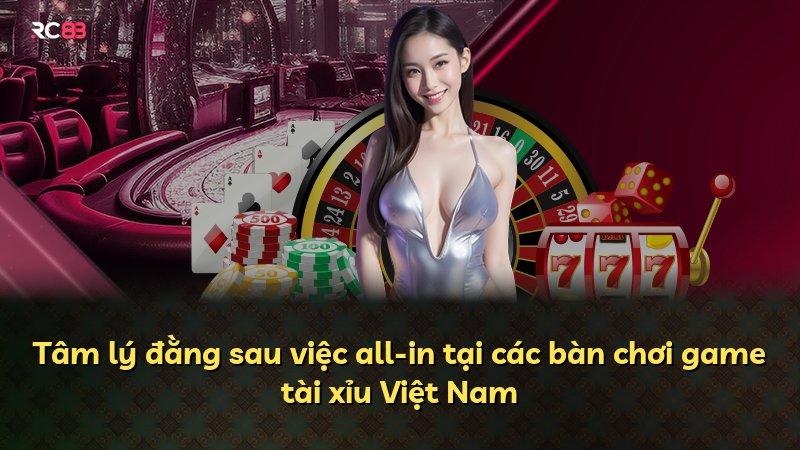 Tâm lý đằng sau việc all-in tại các bàn chơi game tài xỉu Việt Nam
