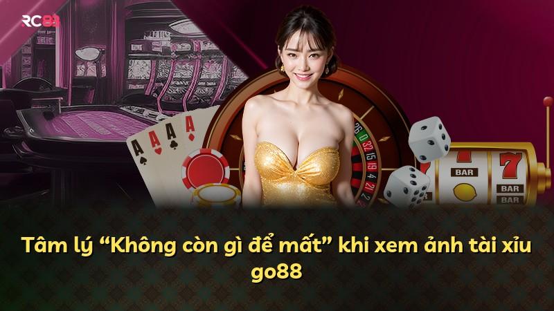 Tâm lý “Không còn gì để mất” khi xem ảnh tài xỉu go88