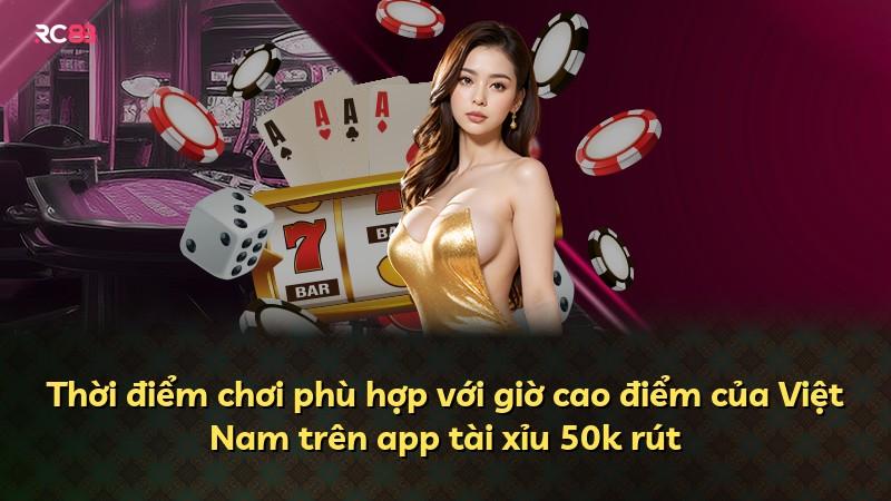 Thời điểm chơi phù hợp với giờ cao điểm của Việt Nam trên app tài xỉu 50k rút