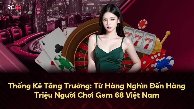 Thống Kê Tăng Trưởng: Từ Hàng Nghìn Đến Hàng Triệu Người Chơi Gem 68 Việt Nam