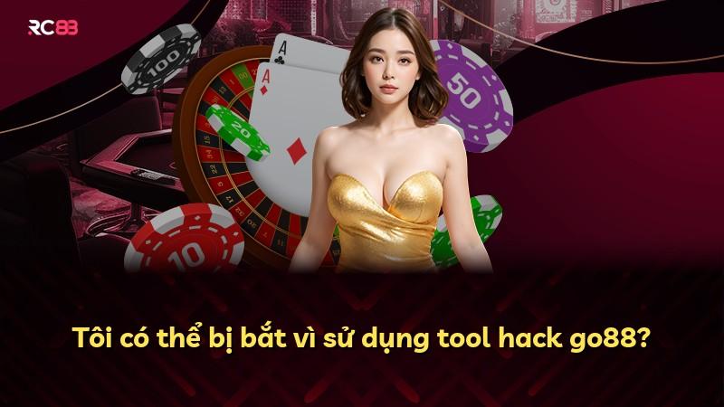 Tôi có thể bị bắt vì sử dụng tool hack go88?