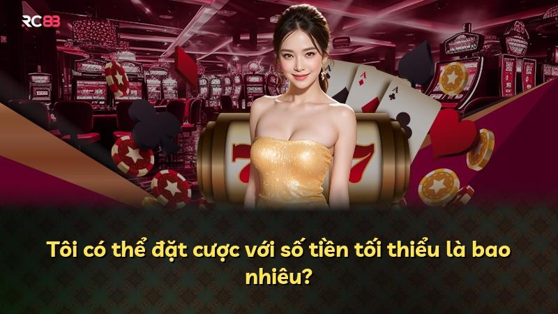Tôi có thể đặt cược với số tiền tối thiểu là bao nhiêu?