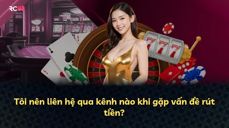 Tôi nên liên hệ qua kênh nào khi gặp vấn đề rút tiền?