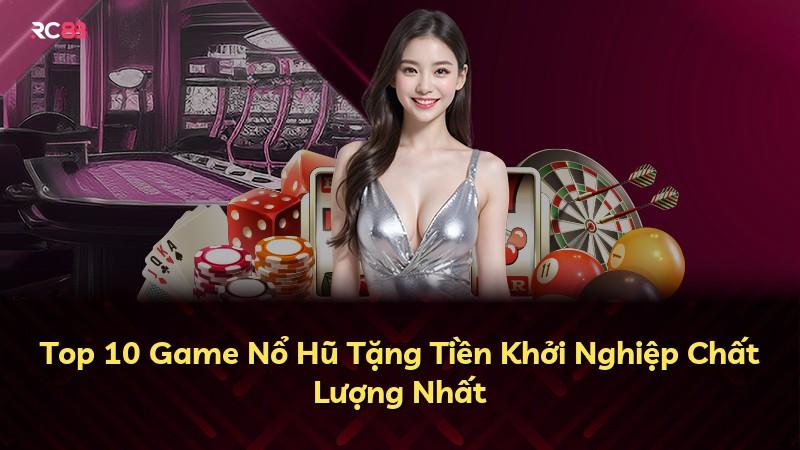 Top 10 Game Nổ Hũ Tặng Tiền Khởi Nghiệp Chất Lượng Nhất