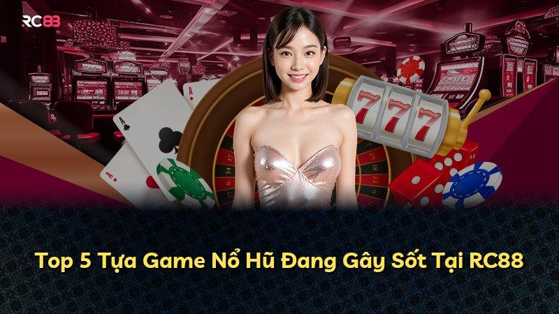 Top 5 Tựa Game Nổ Hũ Đang Gây Sốt Tại RC88
