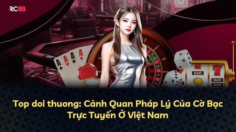 Top doi thuong: Cảnh Quan Pháp Lý Của Cờ Bạc Trực Tuyến Ở Việt Nam