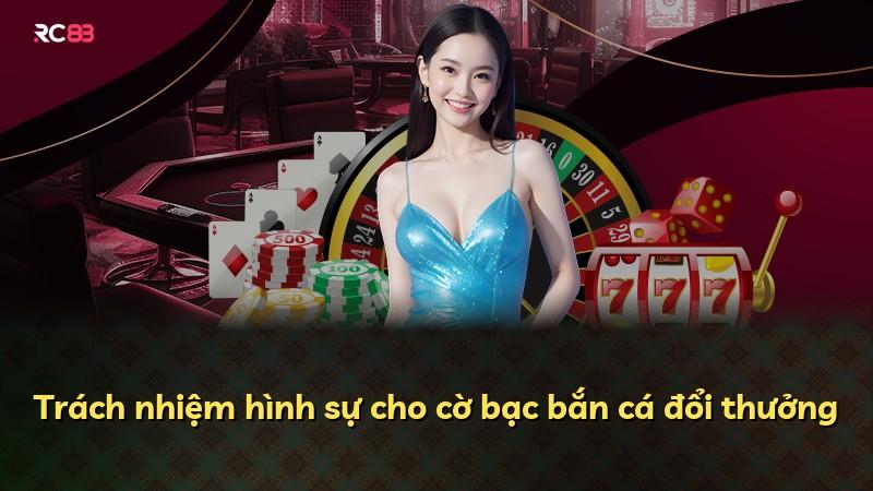Trách nhiệm hình sự cho cờ bạc bắn cá đổi thưởng