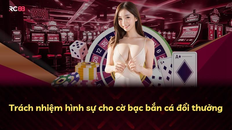 Trách nhiệm hình sự cho cờ bạc bắn cá đổi thưởng