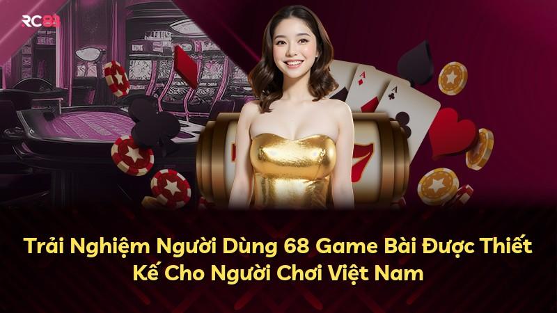 Trải Nghiệm Người Dùng 68 Game Bài Được Thiết Kế Cho Người Chơi Việt Nam