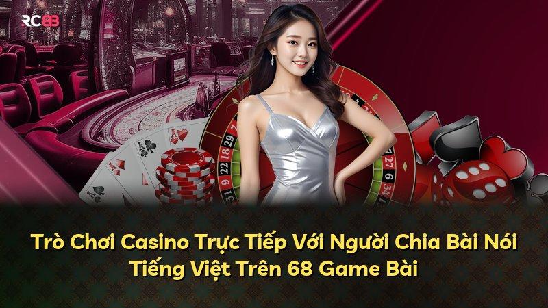 Trò Chơi Casino Trực Tiếp Với Người Chia Bài Nói Tiếng Việt Trên 68 Game Bài