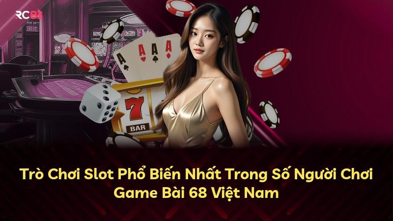 Trò Chơi Slot Phổ Biến Nhất Trong Số Người Chơi Game Bài 68 Việt Nam