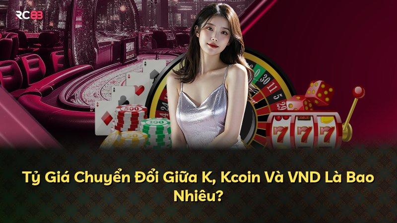 Tỷ Giá Chuyển Đổi Giữa K, Kcoin Và VND Là Bao Nhiêu?