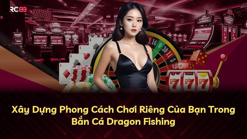 Xây Dựng Phong Cách Chơi Riêng Của Bạn Trong Bắn Cá Dragon Fishing