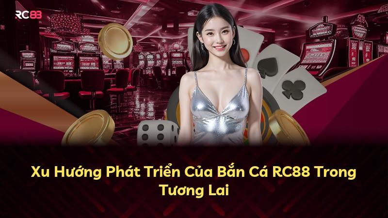 Xu Hướng Phát Triển Của Bắn Cá RC88 Trong Tương Lai
