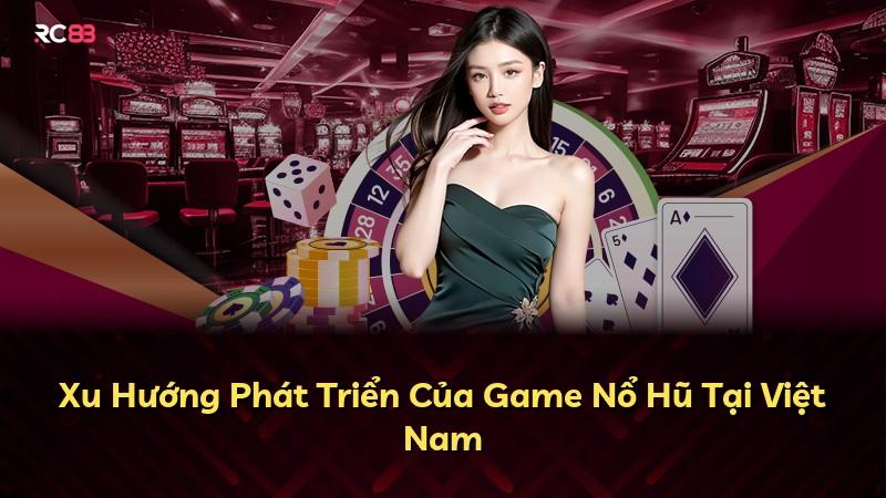 Xu Hướng Phát Triển Của Game Nổ Hũ Tại Việt Nam