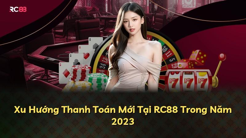 Xu Hướng Thanh Toán Mới Tại RC88 Trong Năm 2023