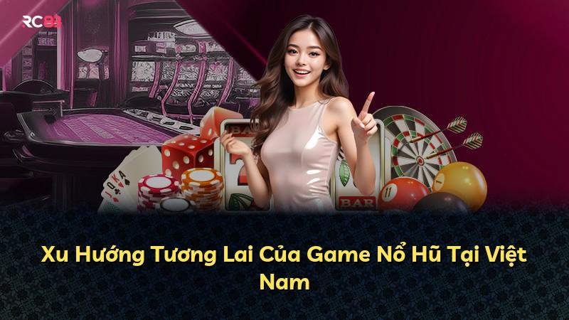 Xu Hướng Tương Lai Của Game Nổ Hũ Tại Việt Nam