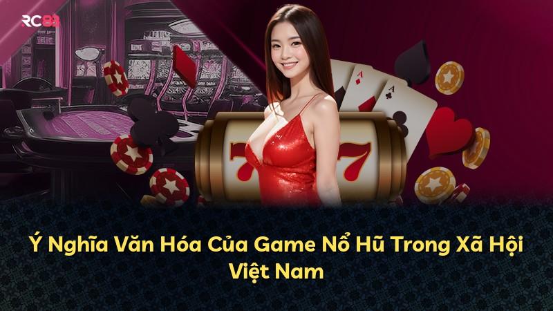 Ý Nghĩa Văn Hóa Của Game Nổ Hũ Trong Xã Hội Việt Nam